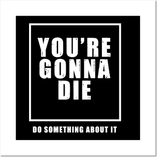 You're Gonna Die - Do Something About It Posters and Art